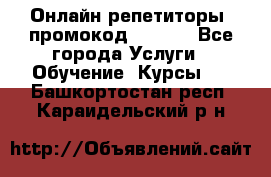 Онлайн репетиторы (промокод 48544) - Все города Услуги » Обучение. Курсы   . Башкортостан респ.,Караидельский р-н